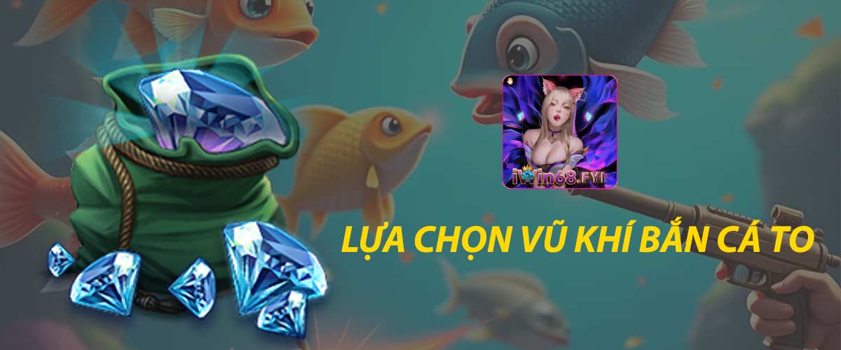 Bí kíp lựa chọn vũ khí bắn cá to ăn tiền thưởng lớn tại IWIN68